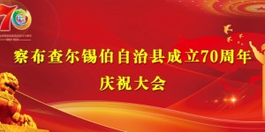 察布查尔锡伯自治县成立70周年庆祝大会即将盛大启幕，诚邀各界共襄盛举