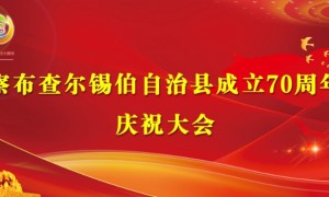 察布查尔锡伯自治县成立70周年庆祝大会即将盛大启幕，诚邀各界共襄盛举