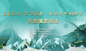 璀璨玉都迎佳节，“玉出昆冈万方乐奏·和田是个好地方”大型演艺活动即将启幕